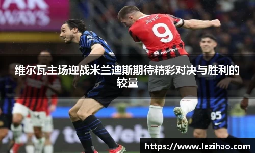 维尔瓦主场迎战米兰迪斯期待精彩对决与胜利的较量